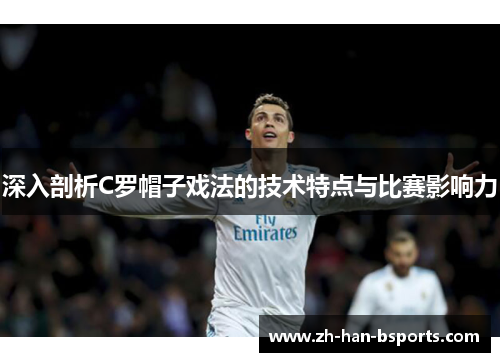 深入剖析C罗帽子戏法的技术特点与比赛影响力