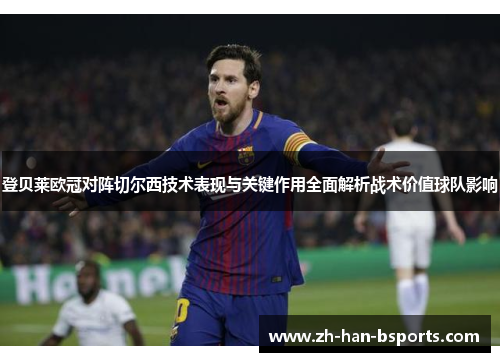 登贝莱欧冠对阵切尔西技术表现与关键作用全面解析战术价值球队影响 登贝莱欧冠对阵切尔西技术表现与关键作用全面解析战术价值球队影响