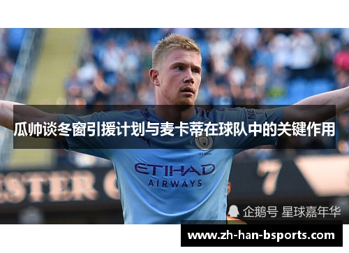 瓜帅谈冬窗引援计划与麦卡蒂在球队中的关键作用