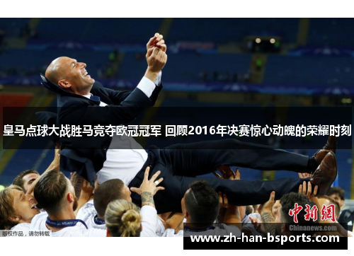 皇马点球大战胜马竞夺欧冠冠军 回顾2016年决赛惊心动魄的荣耀时刻 皇马点球大战胜马竞夺欧冠冠军 回顾2016年决赛惊心动魄的荣耀时刻
