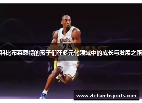 科比布莱恩特的孩子们在多元化领域中的成长与发展之路 科比布莱恩特的孩子们在多元化领域中的成长与发展之路