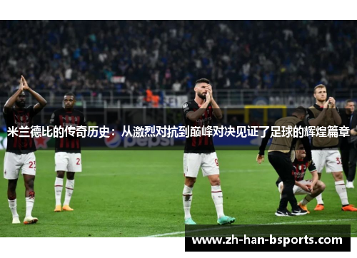 米兰德比的传奇历史:从激烈对抗到巅峰对决见证了足球的辉煌篇章 米兰德比的传奇历史:从激烈对抗到巅峰对决见证了足球的辉煌篇章