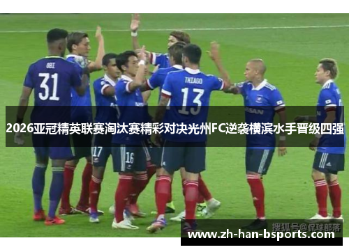 2026亚冠精英联赛淘汰赛精彩对决光州FC逆袭横滨水手晋级四强