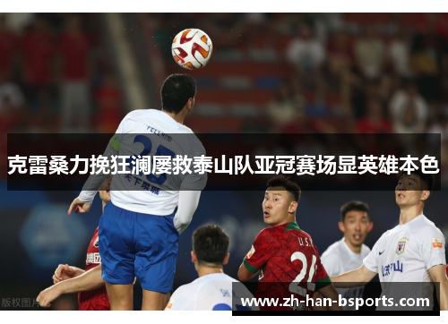 克雷桑力挽狂澜屡救泰山队亚冠赛场显英雄本色 克雷桑力挽狂澜屡救泰山队亚冠赛场显英雄本色