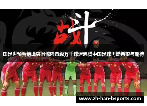 国足世预赛绝境突围惊险晋级万千球迷沸腾中国足球再燃希望与期待