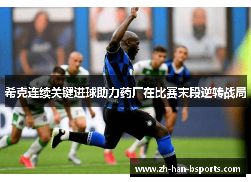 希克连续关键进球助力药厂在比赛末段逆转战局