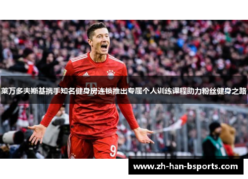 莱万多夫斯基携手知名健身房连锁推出专属个人训练课程助力粉丝健身之路