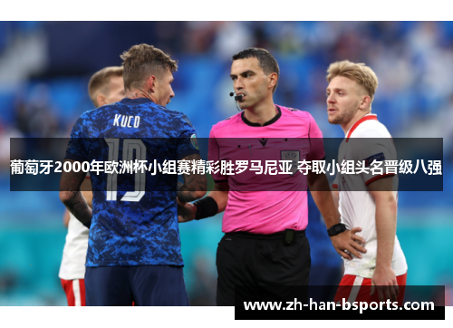 葡萄牙2000年欧洲杯小组赛精彩胜罗马尼亚 夺取小组头名晋级八强