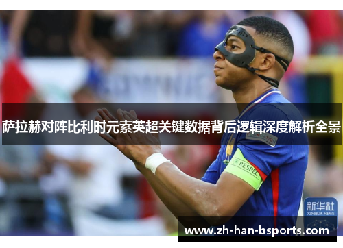 萨拉赫对阵比利时元素英超关键数据背后逻辑深度解析全景