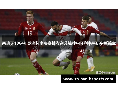 西班牙1964年欧洲杯半决赛精彩逆袭战胜匈牙利书写历史新篇章