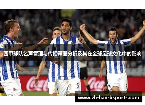 西甲球队名声管理与传播策略分析及其在全球足球文化中的影响