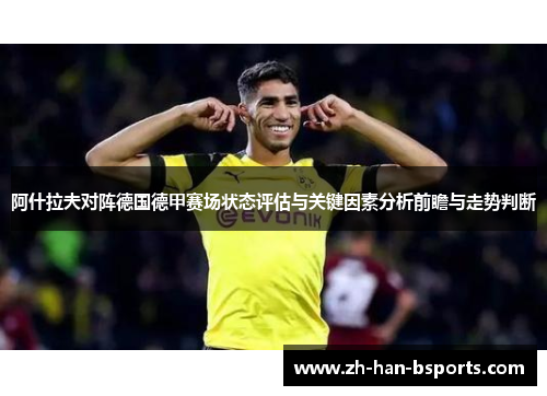 阿什拉夫对阵德国德甲赛场状态评估与关键因素分析前瞻与走势判断 阿什拉夫对阵德国德甲赛场状态评估与关键因素分析前瞻与走势判断