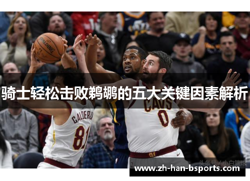 骑士轻松击败鹈鹕的五大关键因素解析 骑士轻松击败鹈鹕的五大关键因素解析