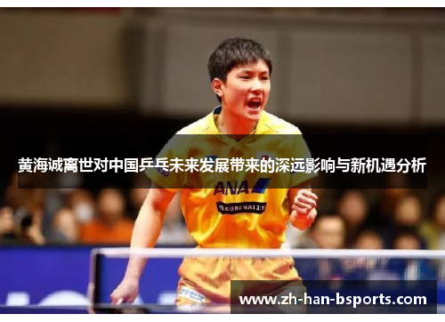 黄海诚离世对中国乒乓未来发展带来的深远影响与新机遇分析 黄海诚离世对中国乒乓未来发展带来的深远影响与新机遇分析